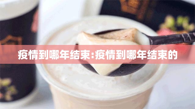 疫情到哪年结束:疫情到哪年结束的