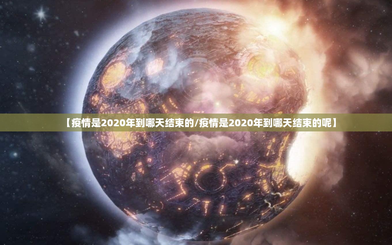 【疫情是2020年到哪天结束的/疫情是2020年到哪天结束的呢】