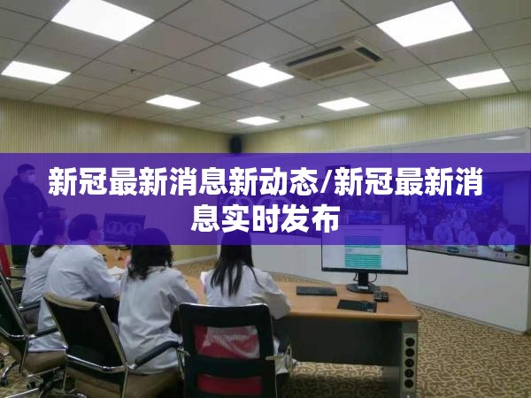 新冠最新消息新动态/新冠最新消息实时发布