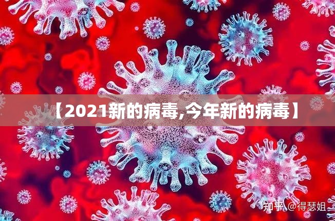 【2021新的病毒,今年新的病毒】