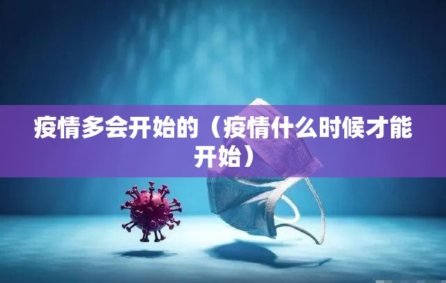 疫情多会开始的（疫情什么时候才能开始）