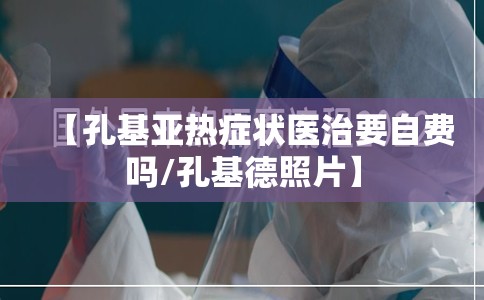 【孔基亚热症状医治要自费吗/孔基德照片】