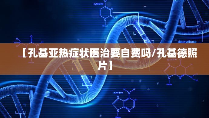 【孔基亚热症状医治要自费吗/孔基德照片】