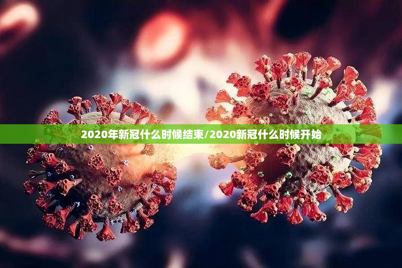 2020年新冠什么时候结束/2020新冠什么时候开始