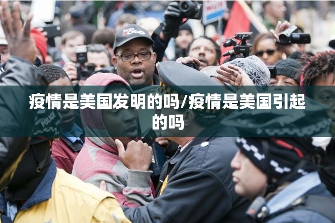 疫情是美国发明的吗/疫情是美国引起的吗