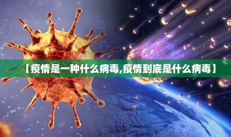 【疫情是一种什么病毒,疫情到底是什么病毒】