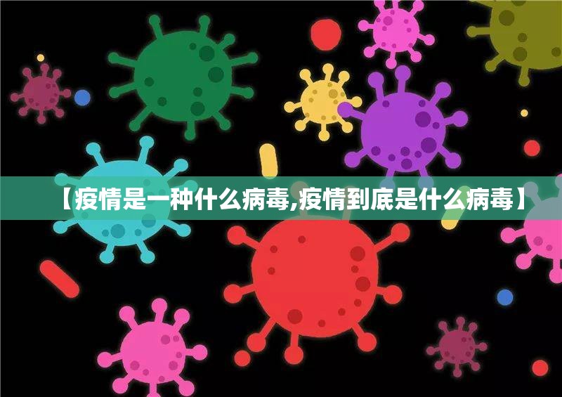 【疫情是一种什么病毒,疫情到底是什么病毒】