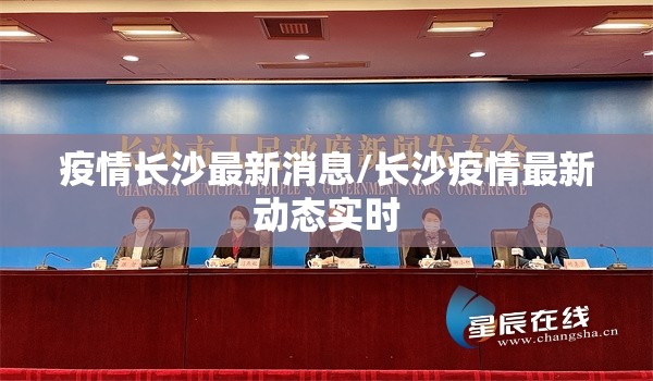 疫情长沙最新消息/长沙疫情最新动态实时