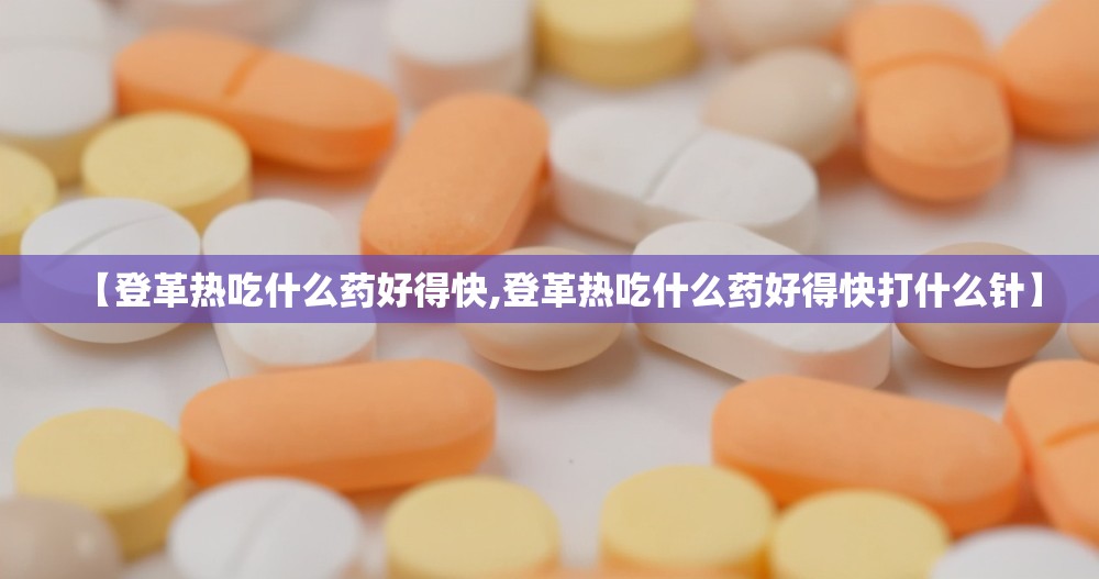 【登革热吃什么药好得快,登革热吃什么药好得快打什么针】