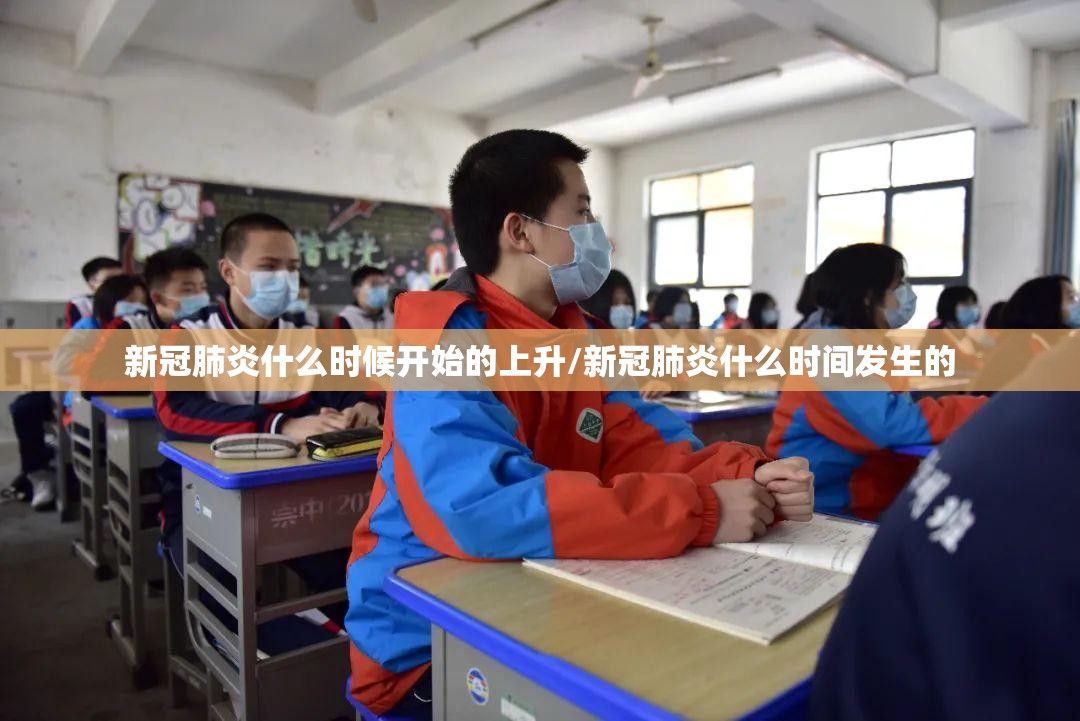 新冠肺炎什么时候开始的上升/新冠肺炎什么时间发生的