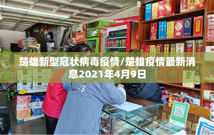 楚雄新型冠状病毒疫情/楚雄疫情最新消息2021年4月9日