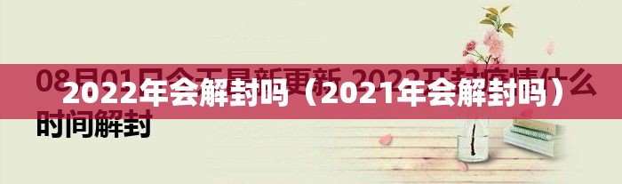 2022年会解封吗（2021年会解封吗）