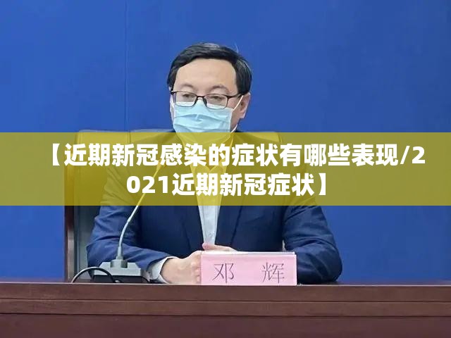 【近期新冠感染的症状有哪些表现/2021近期新冠症状】