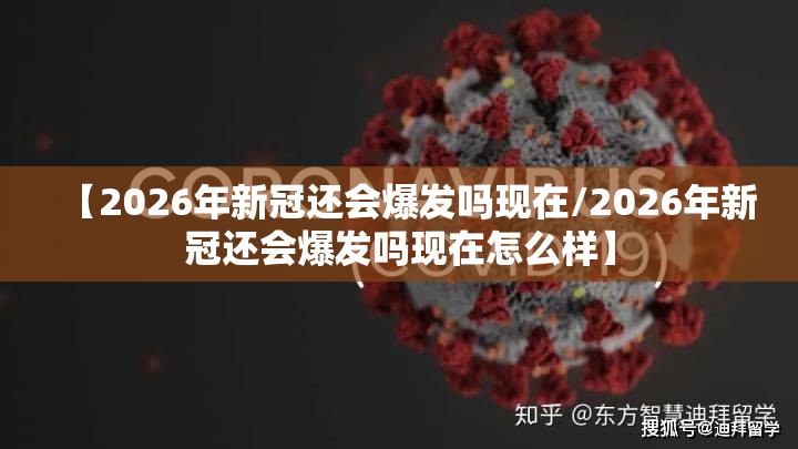 【2026年新冠还会爆发吗现在/2026年新冠还会爆发吗现在怎么样】