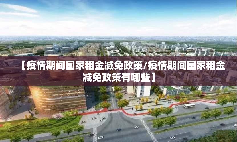 【疫情期间国家租金减免政策/疫情期间国家租金减免政策有哪些】