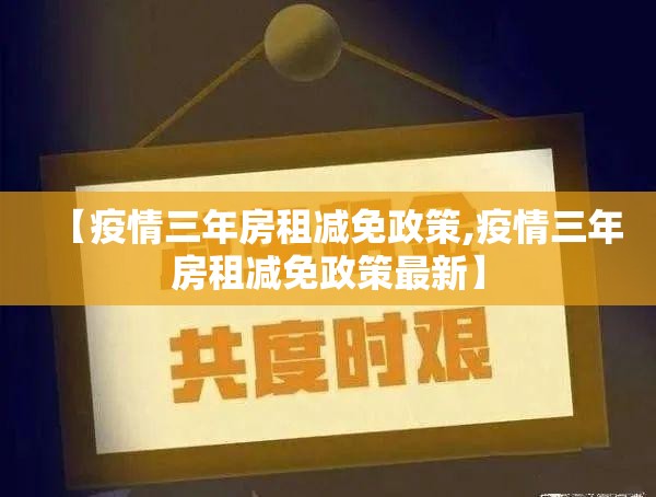 【疫情三年房租减免政策,疫情三年房租减免政策最新】
