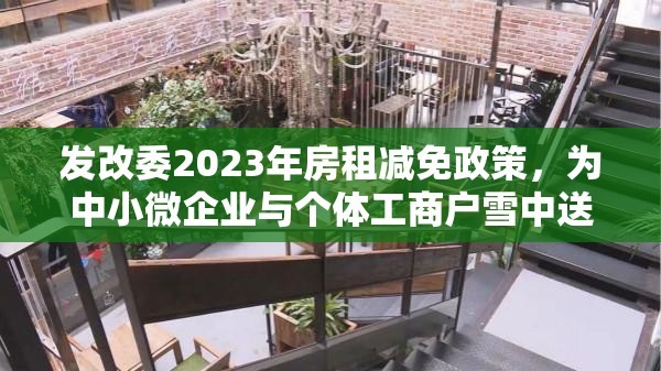 发改委2023年房租减免政策，为中小微企业与个体工商户雪中送炭
