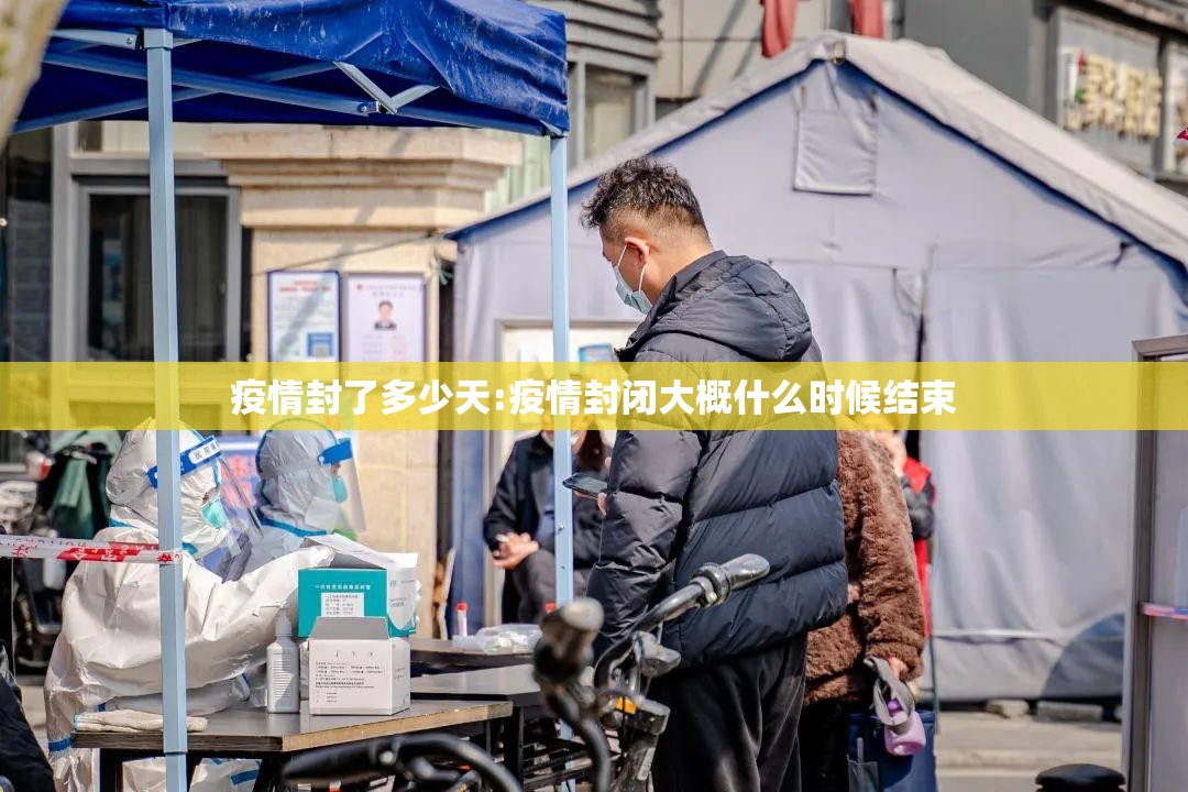 疫情封了多少天:疫情封闭大概什么时候结束