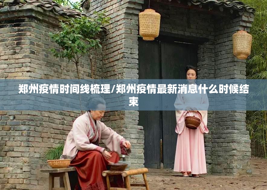 郑州疫情时间线梳理/郑州疫情最新消息什么时候结束