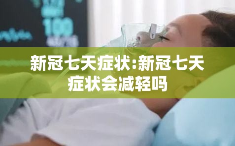 新冠七天症状:新冠七天症状会减轻吗