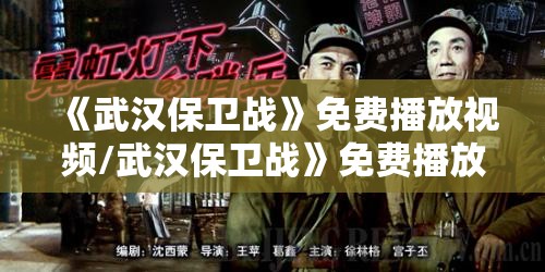 《武汉保卫战》免费播放视频/武汉保卫战》免费播放视频下载