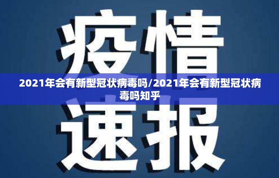 2021年会有新型冠状病毒吗/2021年会有新型冠状病毒吗知乎