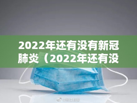 2022年还有没有新冠肺炎（2022年还有没有新冠肺炎疫情）