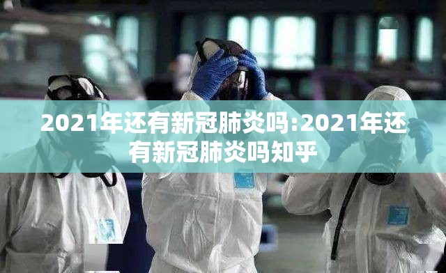 2021年还有新冠肺炎吗:2021年还有新冠肺炎吗知乎
