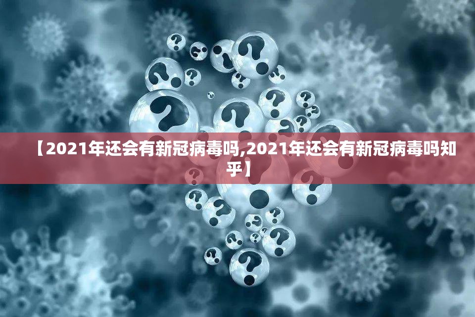 【2021年还会有新冠病毒吗,2021年还会有新冠病毒吗知乎】