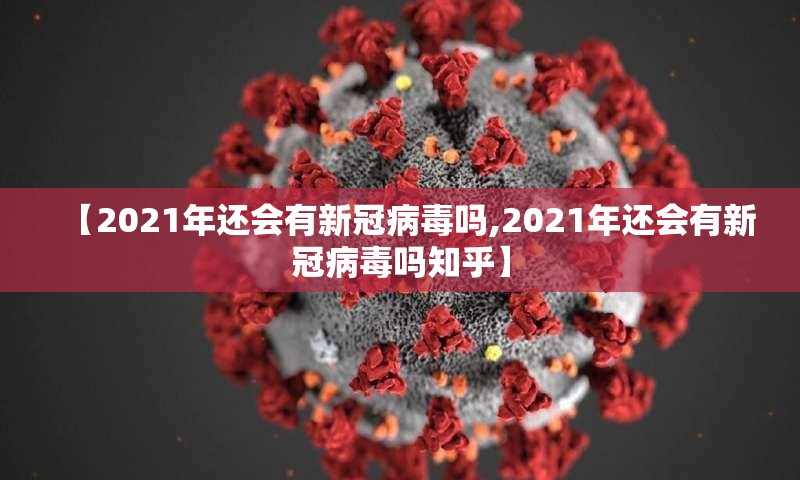 【2021年还会有新冠病毒吗,2021年还会有新冠病毒吗知乎】