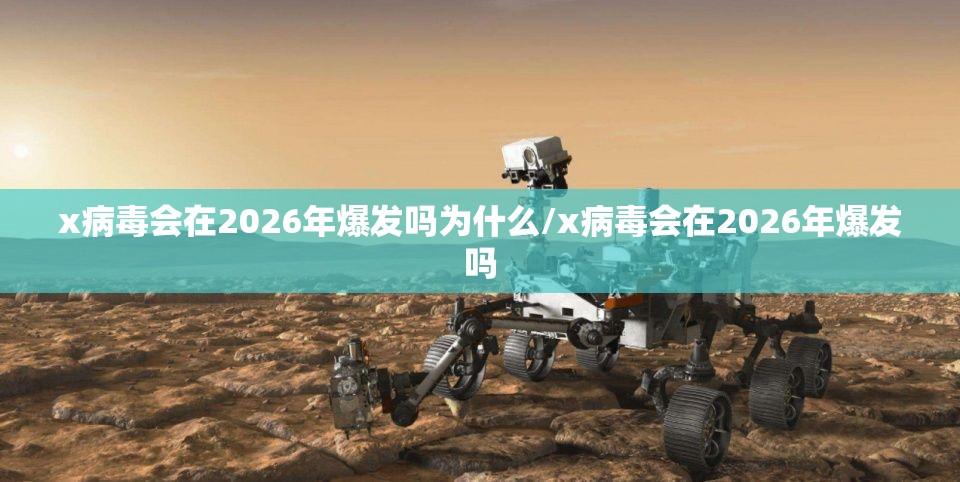 x病毒会在2026年爆发吗为什么/x病毒会在2026年爆发吗