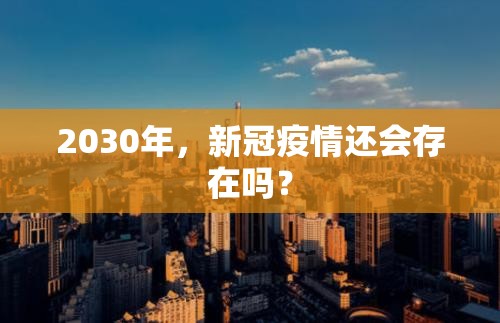 2030年，新冠疫情还会存在吗？
