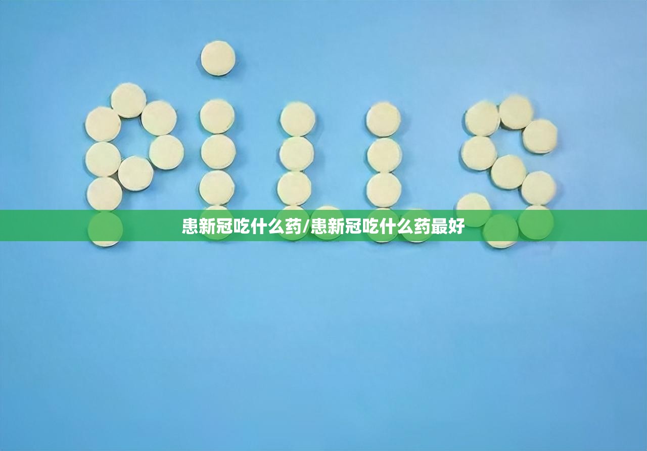 患新冠吃什么药/患新冠吃什么药最好