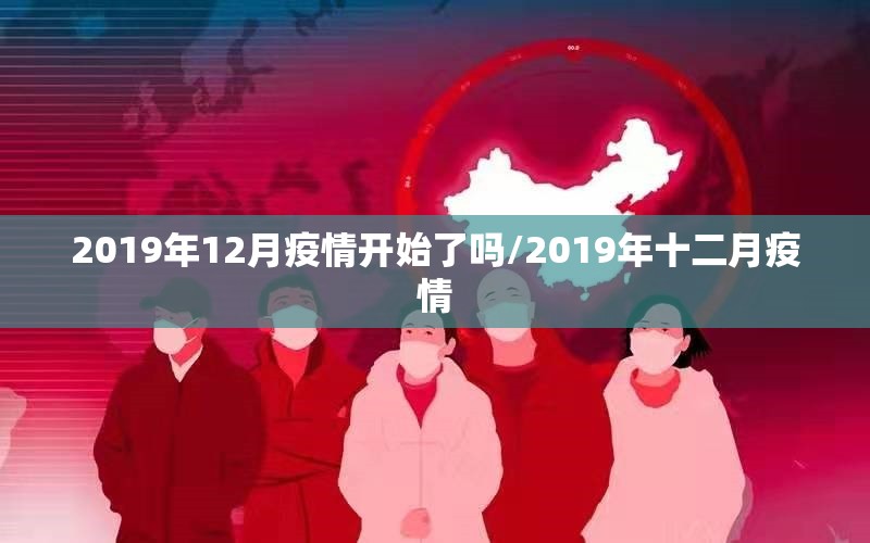 2019年12月疫情开始了吗/2019年十二月疫情