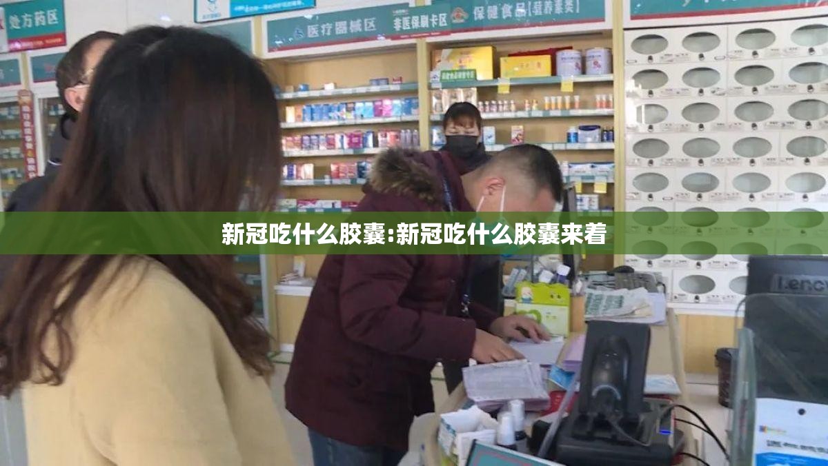 新冠吃什么胶囊:新冠吃什么胶囊来着
