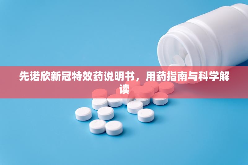 先诺欣新冠特效药说明书，用药指南与科学解读