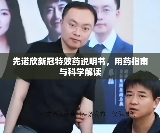 先诺欣新冠特效药说明书，用药指南与科学解读