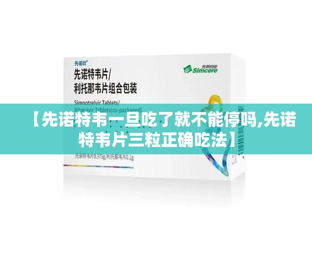 【先诺特韦一旦吃了就不能停吗,先诺特韦片三粒正确吃法】