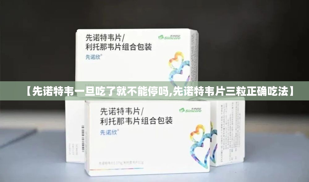 【先诺特韦一旦吃了就不能停吗,先诺特韦片三粒正确吃法】