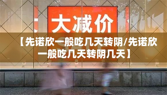 【先诺欣一般吃几天转阴/先诺欣一般吃几天转阴几天】