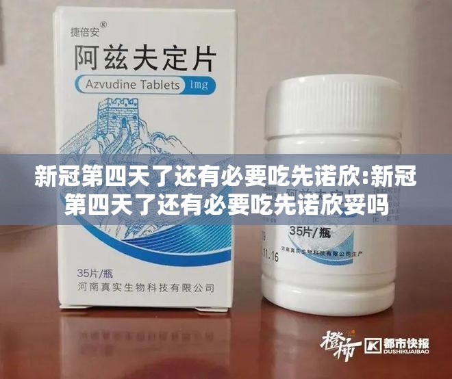 新冠第四天了还有必要吃先诺欣:新冠第四天了还有必要吃先诺欣妥吗
