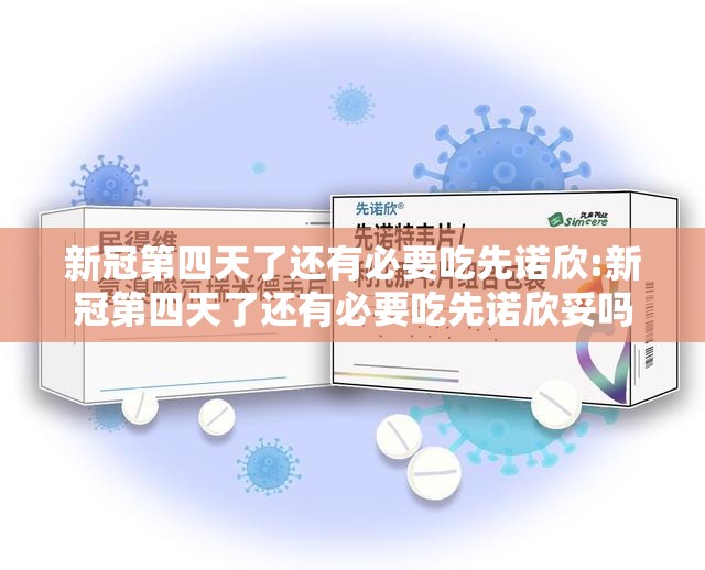 新冠第四天了还有必要吃先诺欣:新冠第四天了还有必要吃先诺欣妥吗