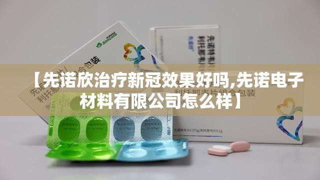 【先诺欣治疗新冠效果好吗,先诺电子材料有限公司怎么样】