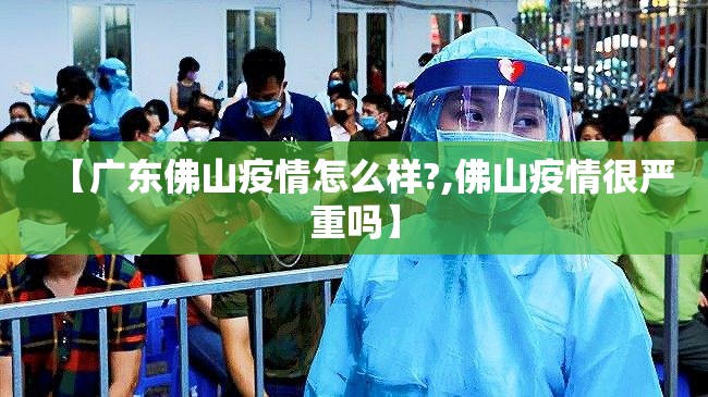 【广东佛山疫情怎么样?,佛山疫情很严重吗】