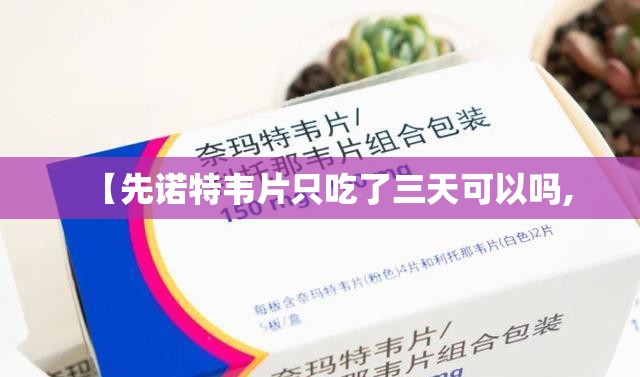 【先诺特韦片只吃了三天可以吗,
