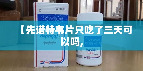 【先诺特韦片只吃了三天可以吗,