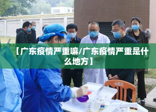 【广东疫情严重嘛/广东疫情严重是什么地方】