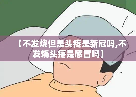 【不发烧但是头疼是新冠吗,不发烧头疼是感冒吗】