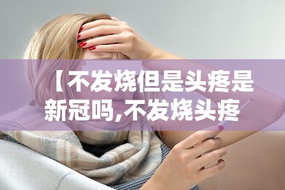 【不发烧但是头疼是新冠吗,不发烧头疼是感冒吗】