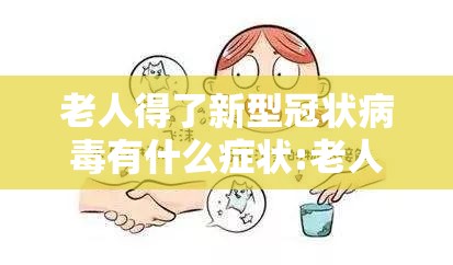 老人得了新型冠状病毒有什么症状:老人得了新型冠状病毒有什么症状表现